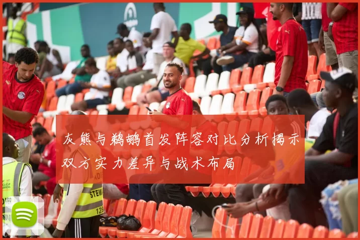 灰熊与鹈鹕首发阵容对比分析揭示双方实力差异与战术布局