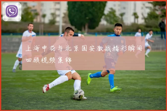 上海申花与北京国安激战精彩瞬间回顾视频集锦