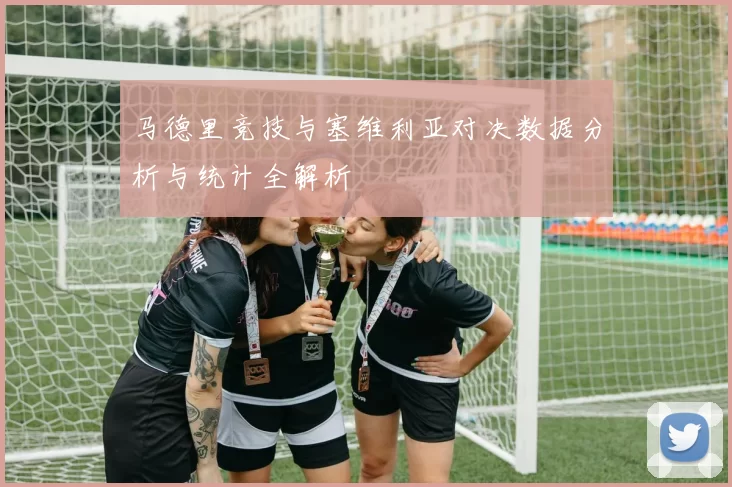 马德里竞技与塞维利亚对决数据分析与统计全解析