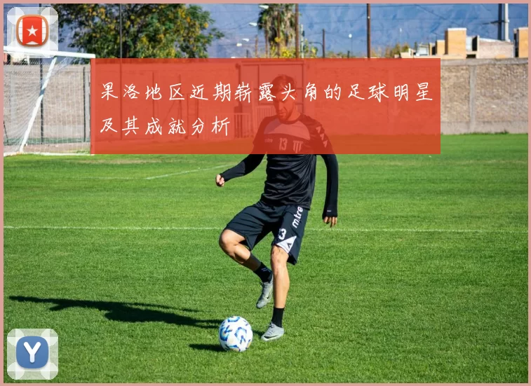 果洛地区近期崭露头角的足球明星及其成就分析