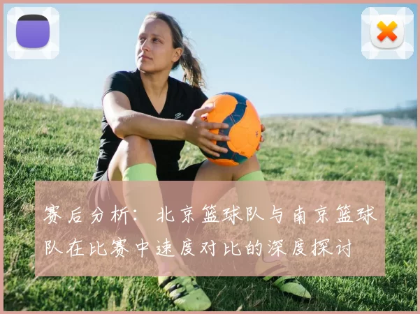 赛后分析：北京篮球队与南京篮球队在比赛中速度对比的深度探讨