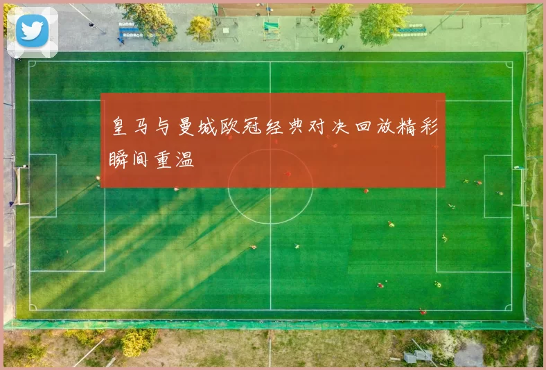皇马与曼城欧冠经典对决回放精彩瞬间重温