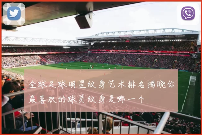 全球足球明星纹身艺术排名揭晓你最喜欢的球员纹身是哪一个