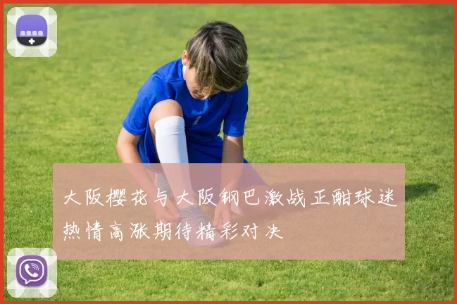 大阪樱花与大阪钢巴激战正酣球迷热情高涨期待精彩对决