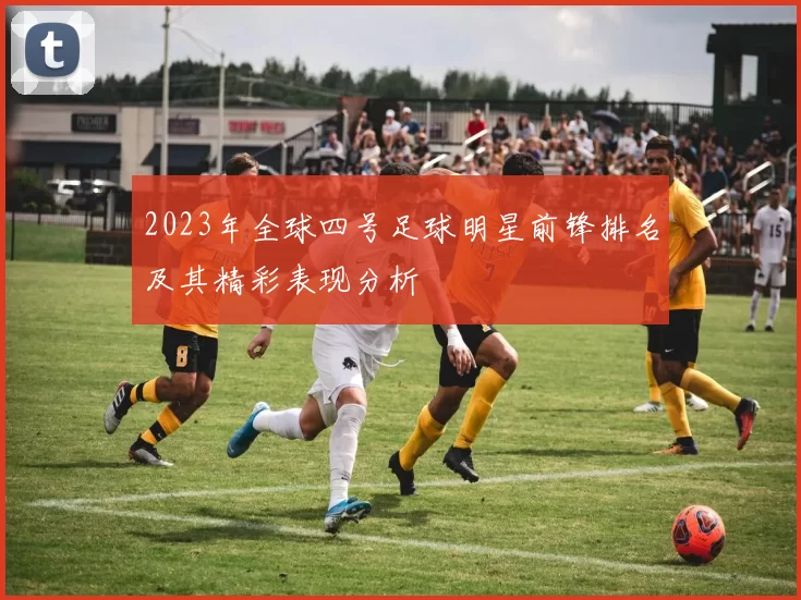 2023年全球四号足球明星前锋排名及其精彩表现分析