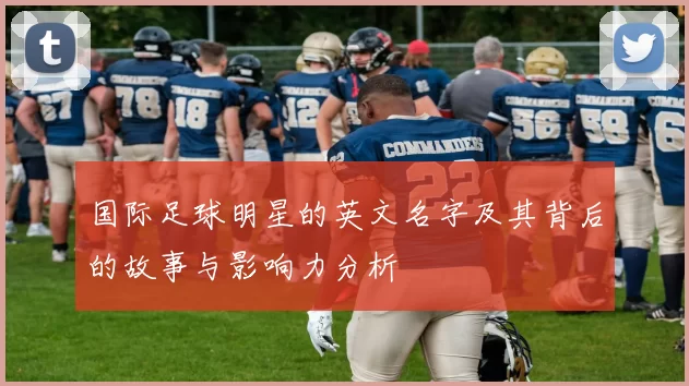 国际足球明星的英文名字及其背后的故事与影响力分析