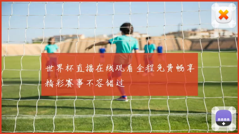 世界杯直播在线观看全程免费畅享精彩赛事不容错过